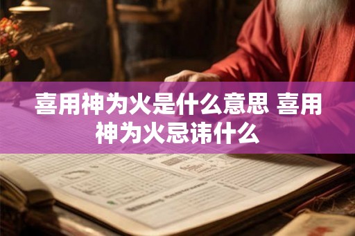 喜用神为火是什么意思 喜用神为火忌讳什么