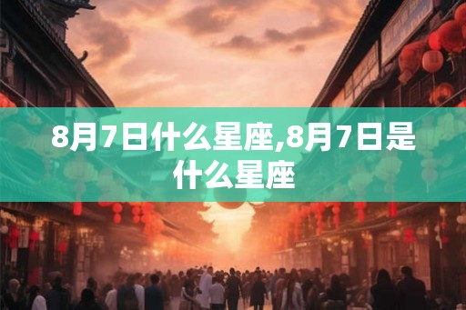 8月7日什么星座,8月7日是什么星座