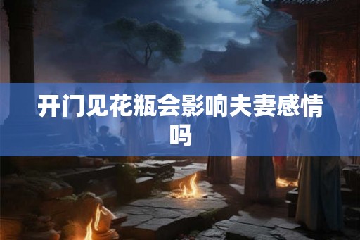 开门见花瓶会影响夫妻感情吗