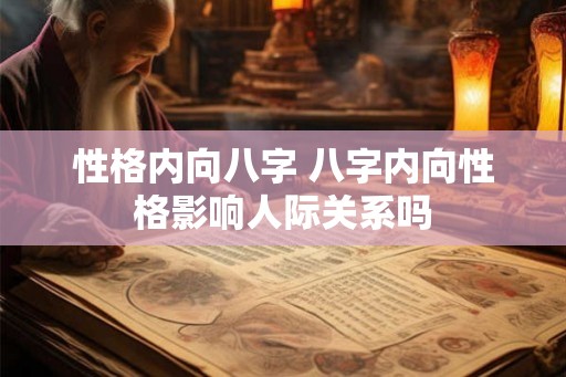 性格内向八字 八字内向性格影响人际关系吗