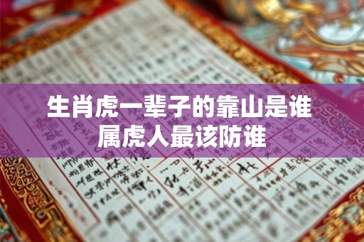 生肖虎一辈子的靠山是谁 属虎人最该防谁