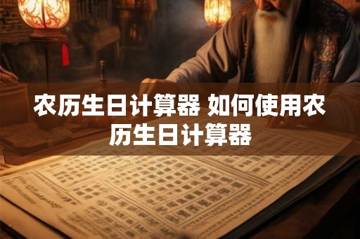 农历生日计算器 如何使用农历生日计算器