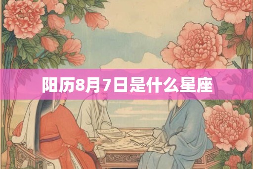 阳历8月7日是什么星座 阳历8月7日是什么星座