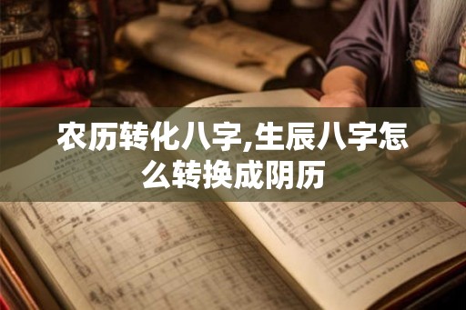 农历转化八字,生辰八字怎么转换成阴历