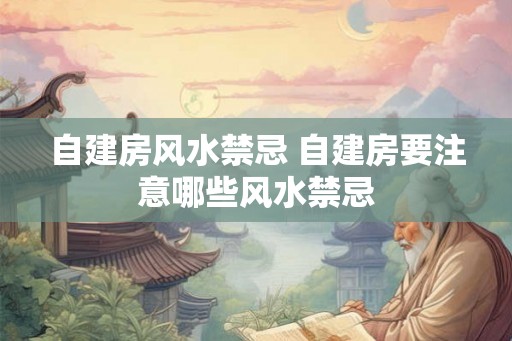 自建房风水禁忌 自建房要注意哪些风水禁忌