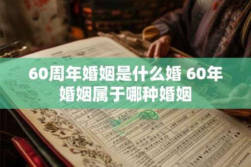 60周年婚姻是什么婚 60年婚姻属于哪种婚姻