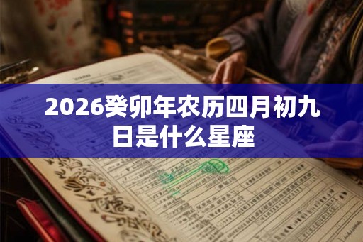 2026癸卯年农历四月初九日是什么星座