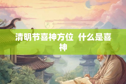 清明节喜神方位  什么是喜神