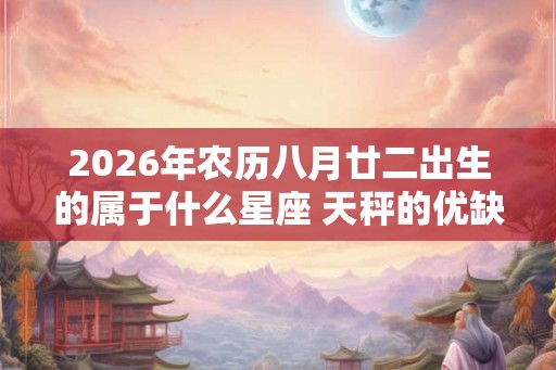 2026年农历八月廿二出生的属于什么星座 天秤的优缺点