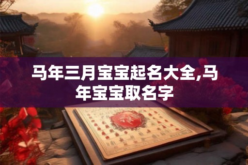 马年三月宝宝起名大全,马年宝宝取名字