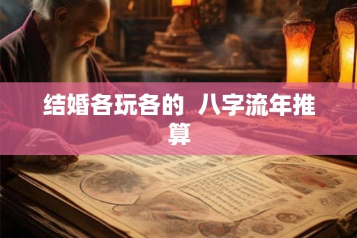 结婚各玩各的 八字流年推算 结婚各玩各的 八字流年推算