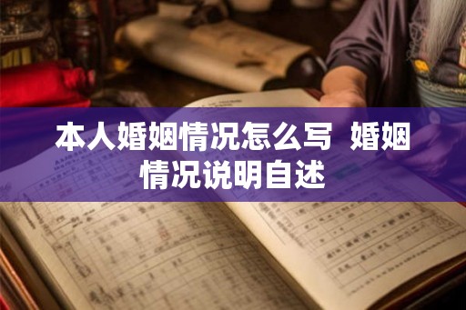 本人婚姻情况怎么写  婚姻情况说明自述