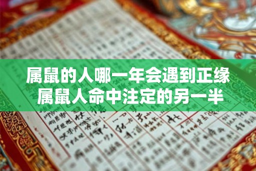 属鼠的人哪一年会遇到正缘 属鼠人命中注定的另一半