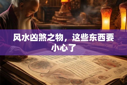 风水凶煞之物，这些东西要小心了
