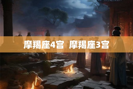 摩羯座4宫  摩羯座3宫