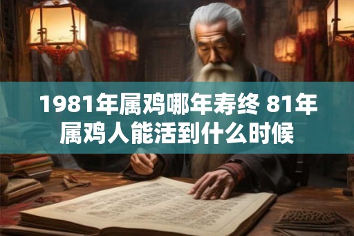 1981年属鸡哪年寿终 81年属鸡人能活到什么时候