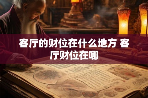 客厅的财位在什么地方 客厅财位在哪 客厅的财位在什么地方 客厅财位在哪