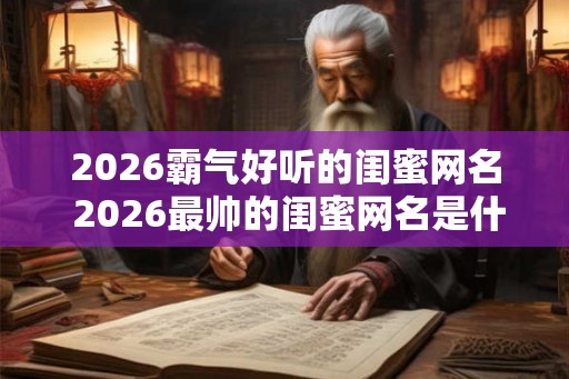 2026霸气好听的闺蜜网名 2026最帅的闺蜜网名是什么