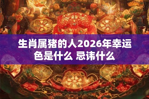 生肖属猪的人2026年幸运色是什么 忌讳什么