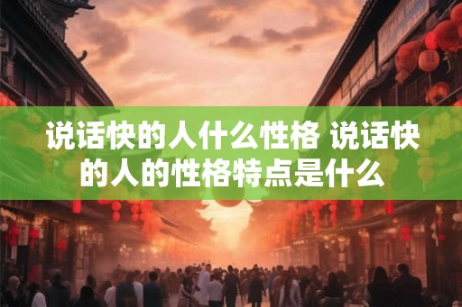 说话快的人什么性格 说话快的人的性格特点是什么