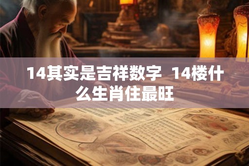 14其实是吉祥数字  14楼什么生肖住最旺