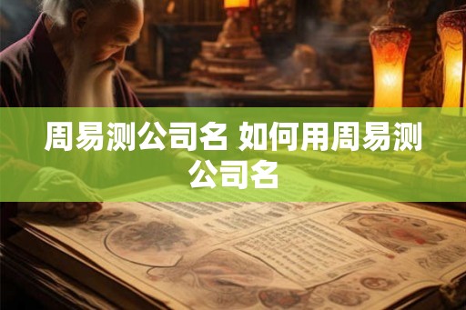 周易测公司名 如何用周易测公司名