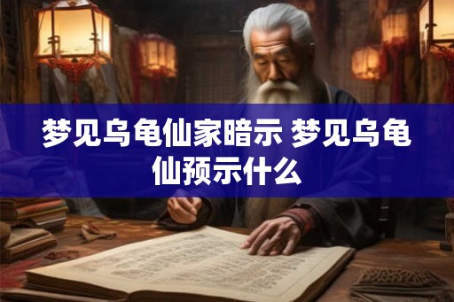 梦见乌龟仙家暗示 梦见乌龟仙预示什么