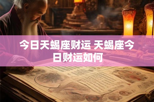 今日天蝎座财运 天蝎座今日财运如何