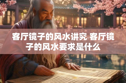 客厅镜子的风水讲究 客厅镜子的风水要求是什么
