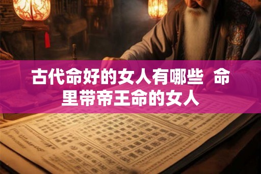 古代命好的女人有哪些  命里带帝王命的女人
