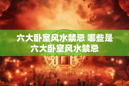 六大卧室风水禁忌 哪些是六大卧室风水禁忌