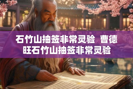 石竹山抽签非常灵验  曹德旺石竹山抽签非常灵验