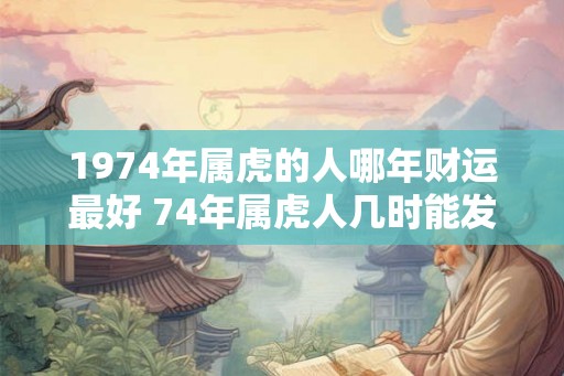 1974年属虎的人哪年财运最好 74年属虎人几时能发财