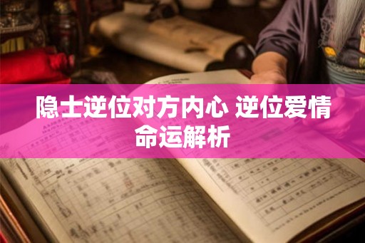 隐士逆位对方内心 逆位爱情命运解析