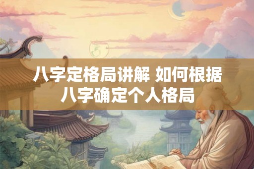 八字定格局讲解 如何根据八字确定个人格局 八字定格局讲解 如何根据八字确定个人格局
