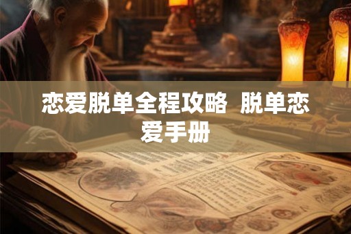恋爱脱单全程攻略  脱单恋爱手册