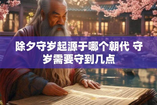 除夕守岁起源于哪个朝代 守岁需要守到几点