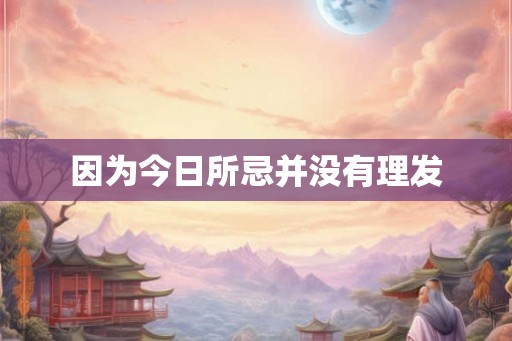因为今日所忌并没有理发
