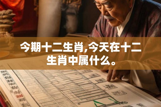今期十二生肖,今天在十二生肖中属什么。