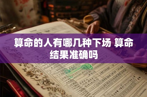 算命的人有哪几种下场 算命结果准确吗