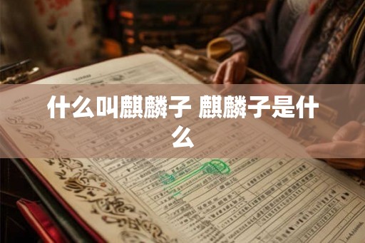 什么叫麒麟子 麒麟子是什么
