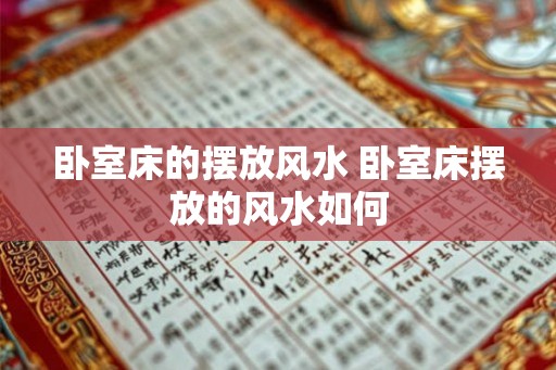 卧室床的摆放风水 卧室床摆放的风水如何