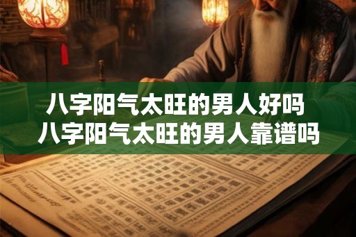 八字阳气太旺的男人好吗 八字阳气太旺的男人靠谱吗