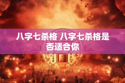 八字七杀格 八字七杀格是否适合你