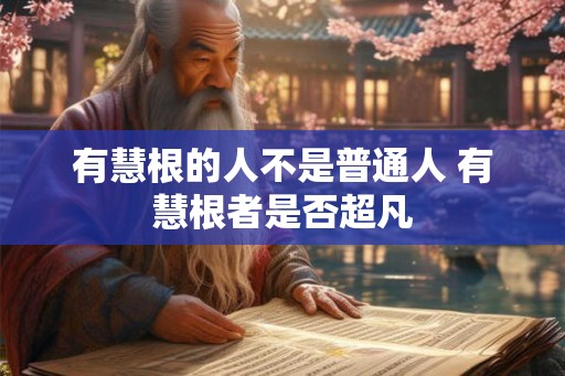 有慧根的人不是普通人 有慧根者是否超凡