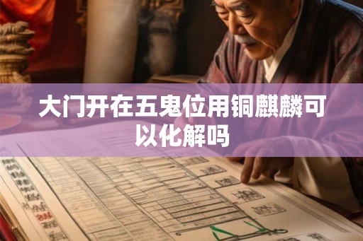 大门开在五鬼位用铜麒麟可以化解吗