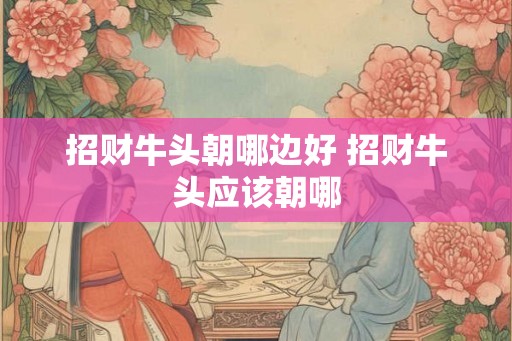 招财牛头朝哪边好 招财牛头应该朝哪