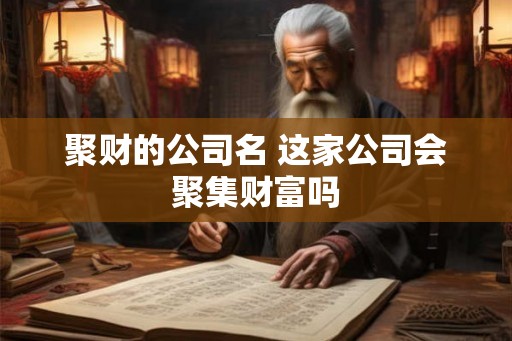 聚财的公司名 这家公司会聚集财富吗