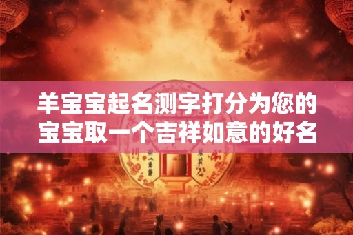 羊宝宝起名测字打分为您的宝宝取一个吉祥如意的好名字！