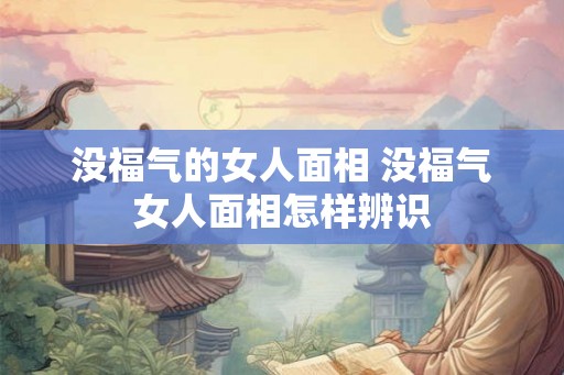 没福气的女人面相 没福气女人面相怎样辨识